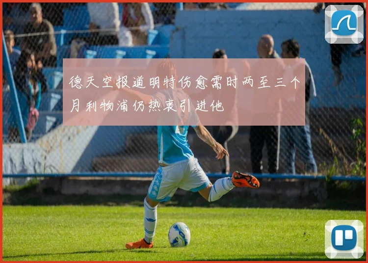 德天空报道明特伤愈需时两至三个月利物浦仍热衷引进他