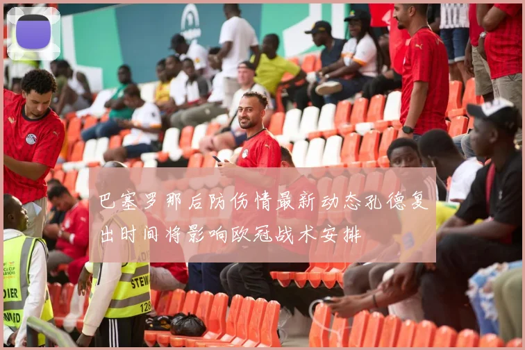 巴塞罗那后防伤情最新动态孔德复出时间将影响欧冠战术安排
